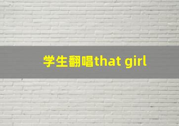 学生翻唱that girl